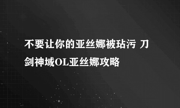 不要让你的亚丝娜被玷污 刀剑神域OL亚丝娜攻略