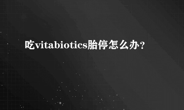 吃vitabiotics胎停怎么办？