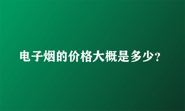 电子烟的价格大概是多少?