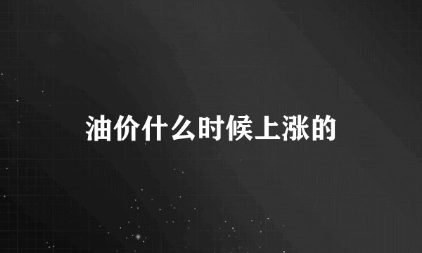 油价什么时候上涨的