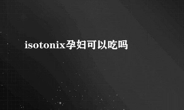 isotonix孕妇可以吃吗