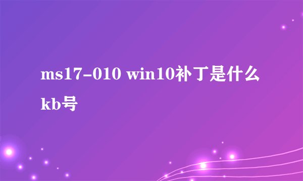 ms17-010 win10补丁是什么kb号