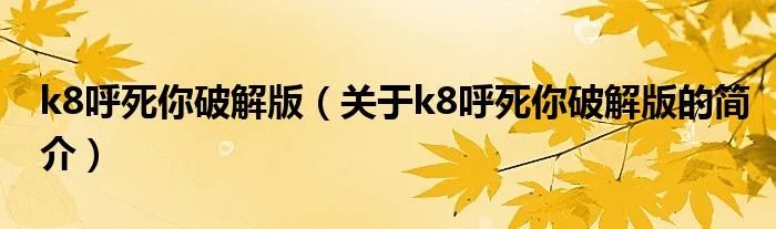 k8呼死你破解版（关于k8呼死你破解版的简介）