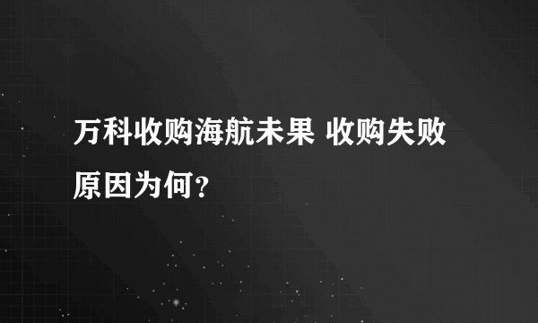 万科收购海航未果 收购失败原因为何？
