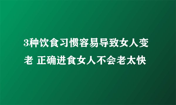 3种饮食习惯容易导致女人变老 正确进食女人不会老太快