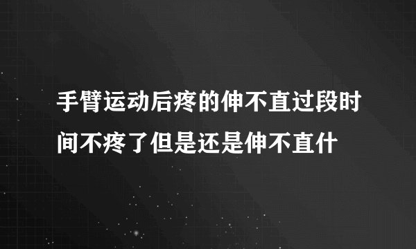 手臂运动后疼的伸不直过段时间不疼了但是还是伸不直什