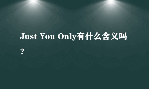 Just You Only有什么含义吗？