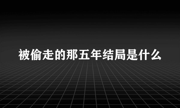 被偷走的那五年结局是什么