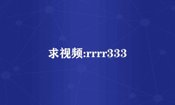 求视频:rrrr333