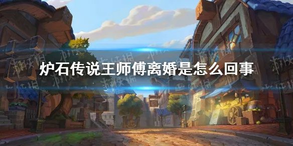 《炉石传说》王师傅离婚是怎么回事 王师傅离婚是真的吗