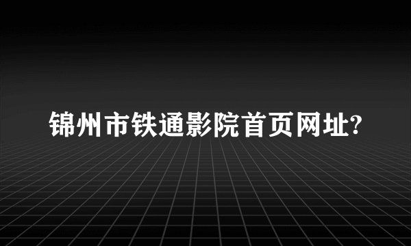 锦州市铁通影院首页网址?