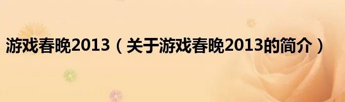游戏春晚2013（关于游戏春晚2013的简介）