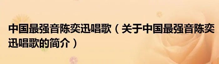 中国最强音陈奕迅唱歌（关于中国最强音陈奕迅唱歌的简介）