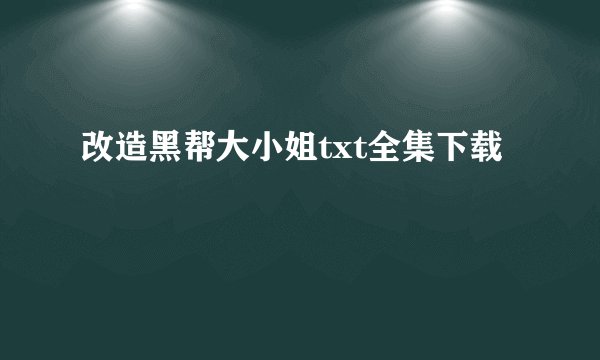 改造黑帮大小姐txt全集下载