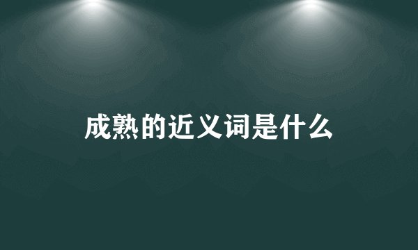 成熟的近义词是什么