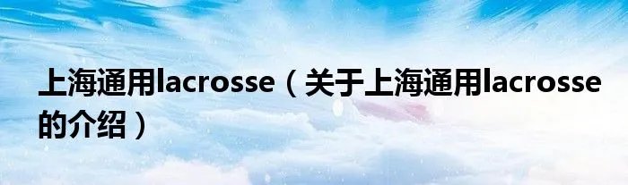 上海通用lacrosse（关于上海通用lacrosse的介绍）
