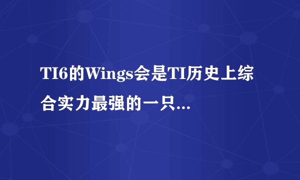 TI6的Wings会是TI历史上综合实力最强的一只战队吗？