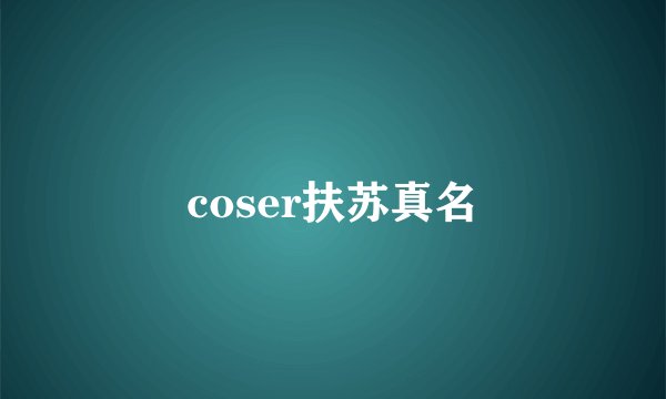 coser扶苏真名