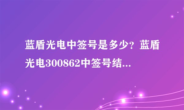 蓝盾光电中签号是多少？蓝盾光电300862中签号结果一览表-飞外网