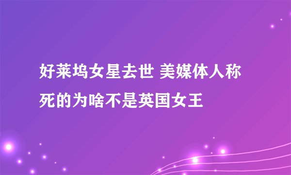 好莱坞女星去世 美媒体人称死的为啥不是英国女王