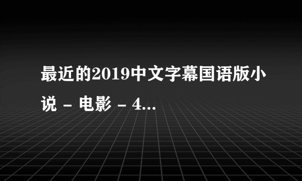 最近的2019中文字幕国语版小说 - 电影 - 4K流畅蓝光在线观
