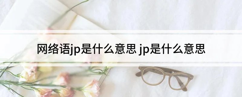 网络语jp是什么意思 jp是什么意思
