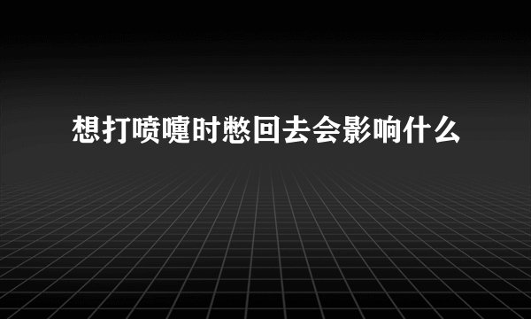 想打喷嚏时憋回去会影响什么