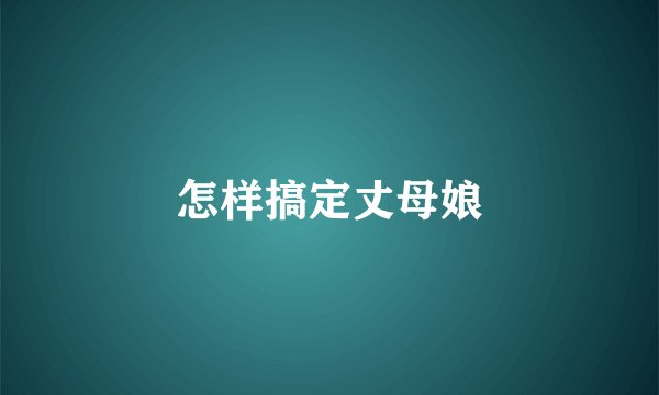 怎样搞定丈母娘