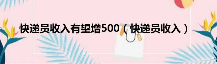 快递员收入有望增500（快递员收入）