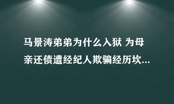 马景涛弟弟为什么入狱 为母亲还债遭经纪人欺骗经历坎坷_飞外网
