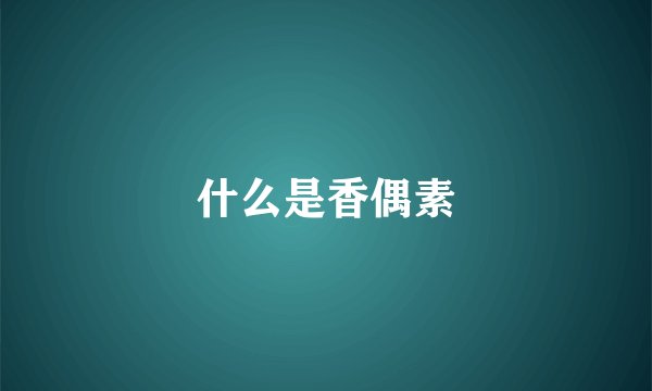 什么是香偶素