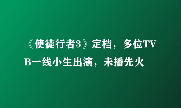 《使徒行者3》定档,多位TVB一线小生出演,未播先火