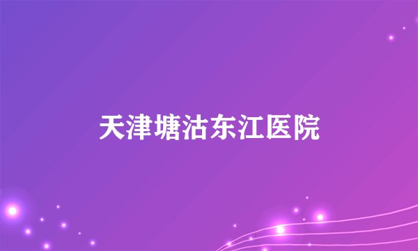 天津塘沽东江医院