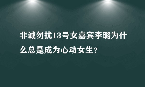 非诚勿扰13号女嘉宾李璐为什么总是成为心动女生？