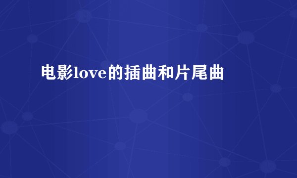 电影love的插曲和片尾曲