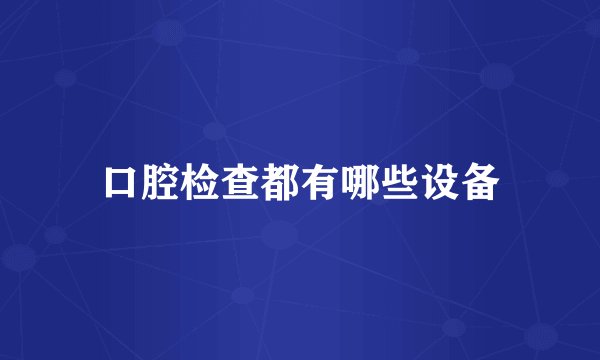 口腔检查都有哪些设备