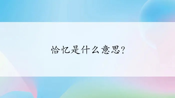 恰忆是什么意思？