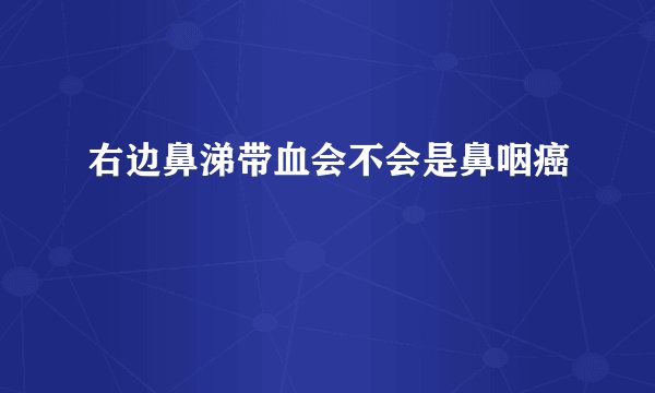 右边鼻涕带血会不会是鼻咽癌