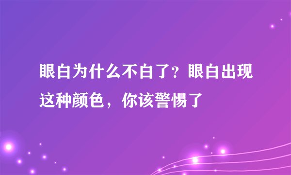 眼白为什么不白了？眼白出现这种颜色，你该警惕了