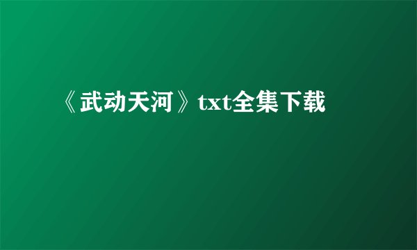 《武动天河》txt全集下载