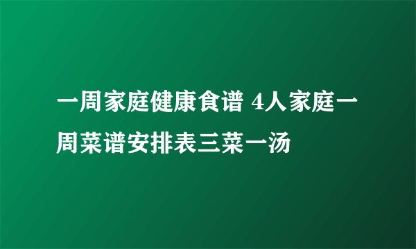 一周家庭健康食谱 4人家庭一周菜谱安排表三菜一汤