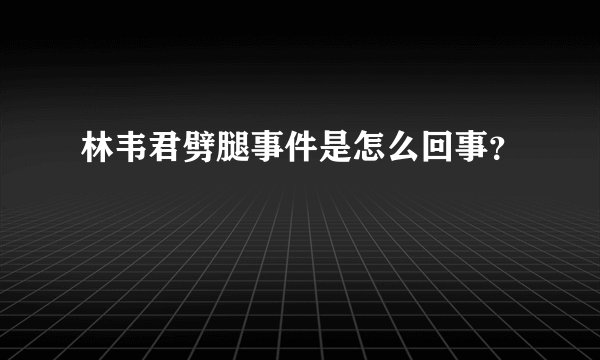 林韦君劈腿事件是怎么回事?