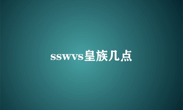 sswvs皇族几点