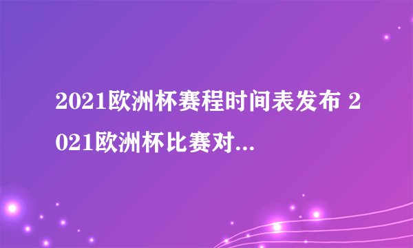 2021欧洲杯赛程时间表发布 2021欧洲杯比赛对阵表一览