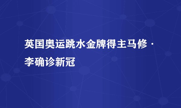 英国奥运跳水金牌得主马修·李确诊新冠