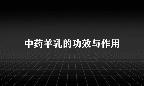 中药羊乳的功效与作用