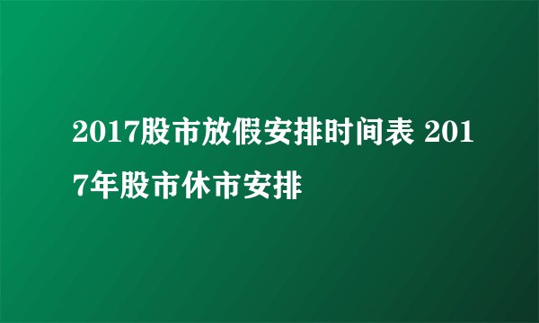 2017股市放假安排时间表 2017年股市休市安排