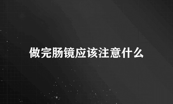 做完肠镜应该注意什么
