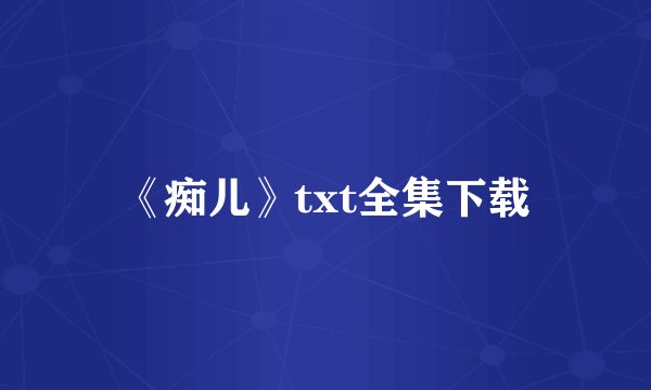《痴儿》txt全集下载