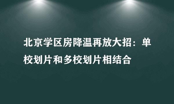 北京学区房降温再放大招:单校划片和多校划片相结合